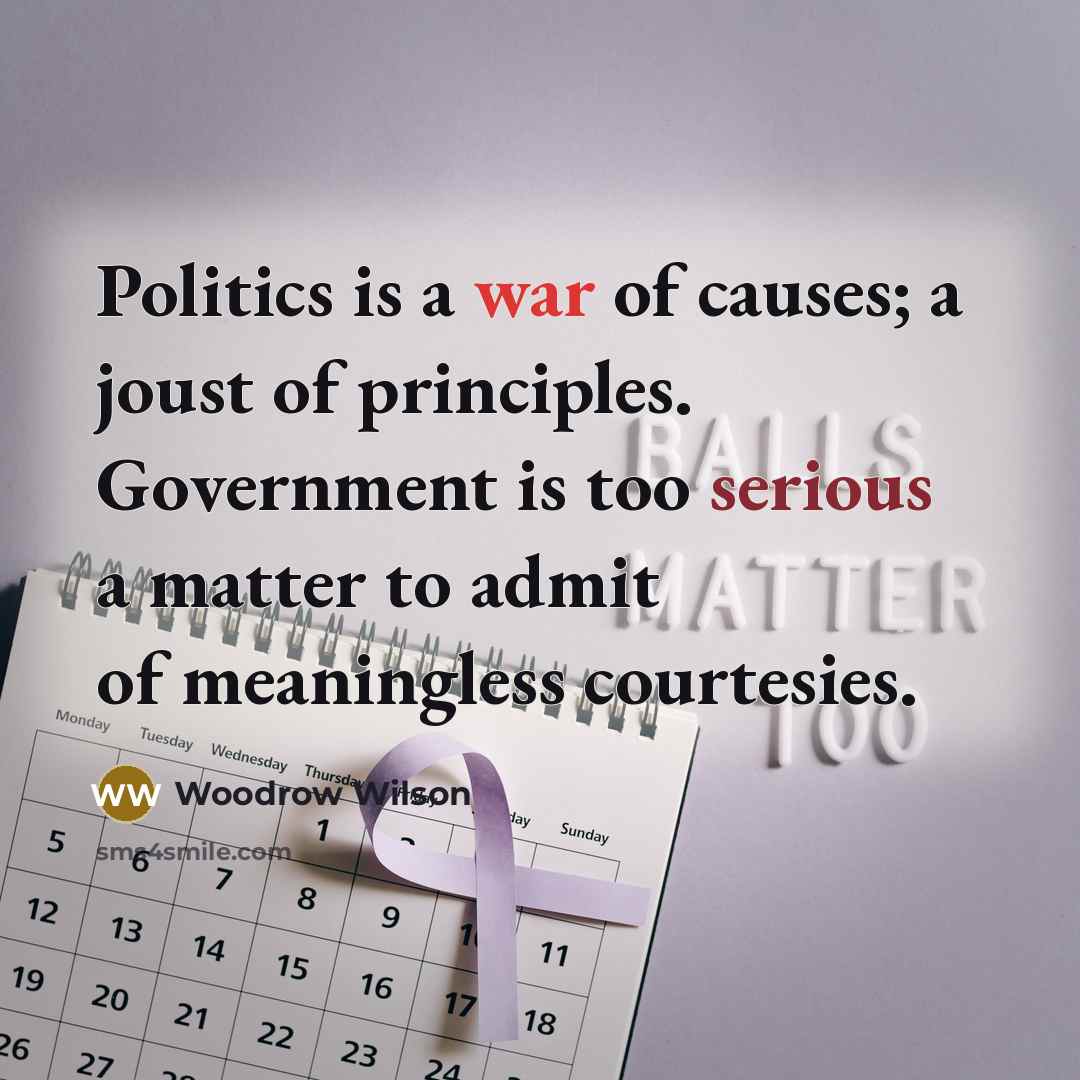 “Politics is a war of causes; a joust of principles.…” quote by Woodrow Wilson