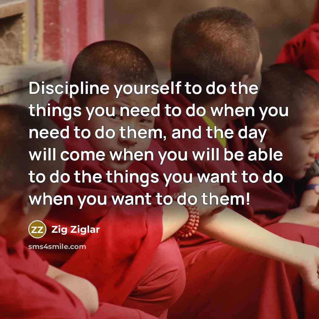 “Discipline yourself to do the things you need to do…” quote by Zig Ziglar