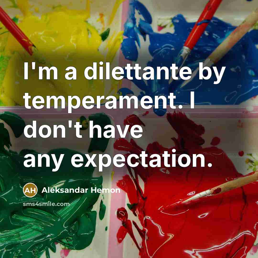 “I'm a dilettante by temperament. I don't have any expectation.…” quote by Aleksandar Hemon