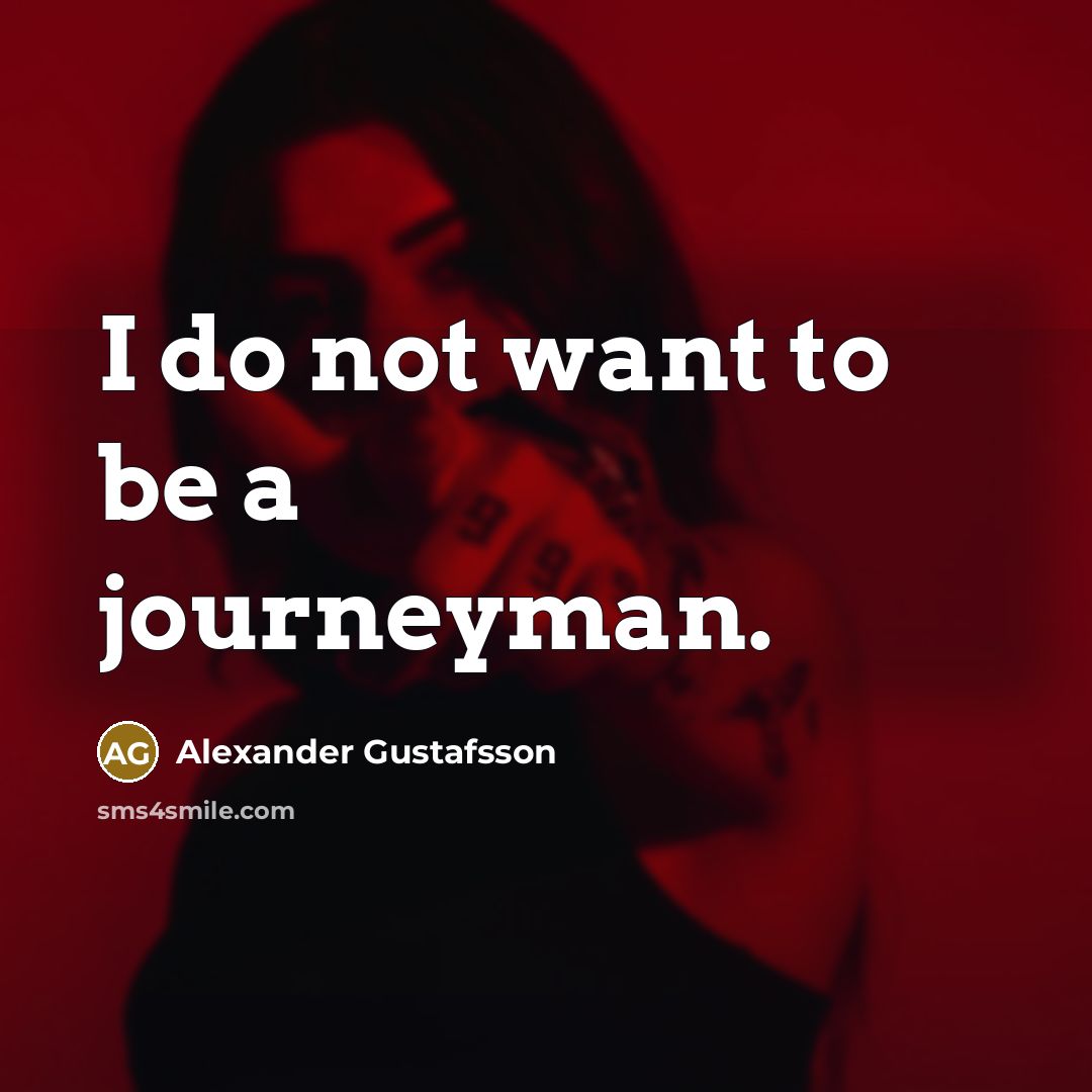 “I do not want to be a journeyman.…” quote by Alexander Gustafsson