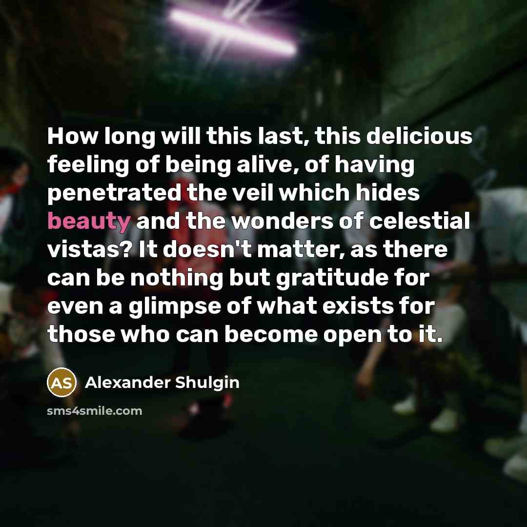 “How long will this last, this delicious feeling of being…” quote by Alexander Shulgin
