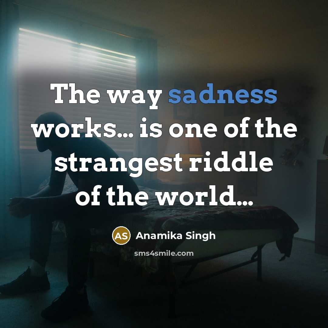 “The way sadness works..... is one of the strangest riddle…” quote by Anamika Singh