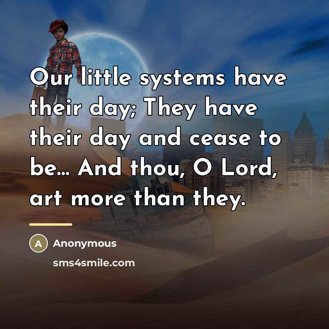“Our little systems have their day; They have their day…” quote by Anonymous