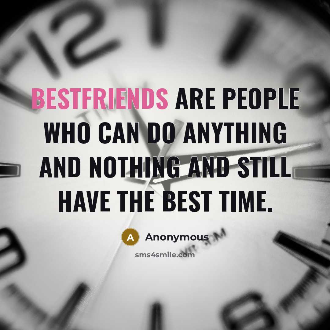 “Bestfriends are people who can do anything and nothing and still have the best time.” quote by Anonymous