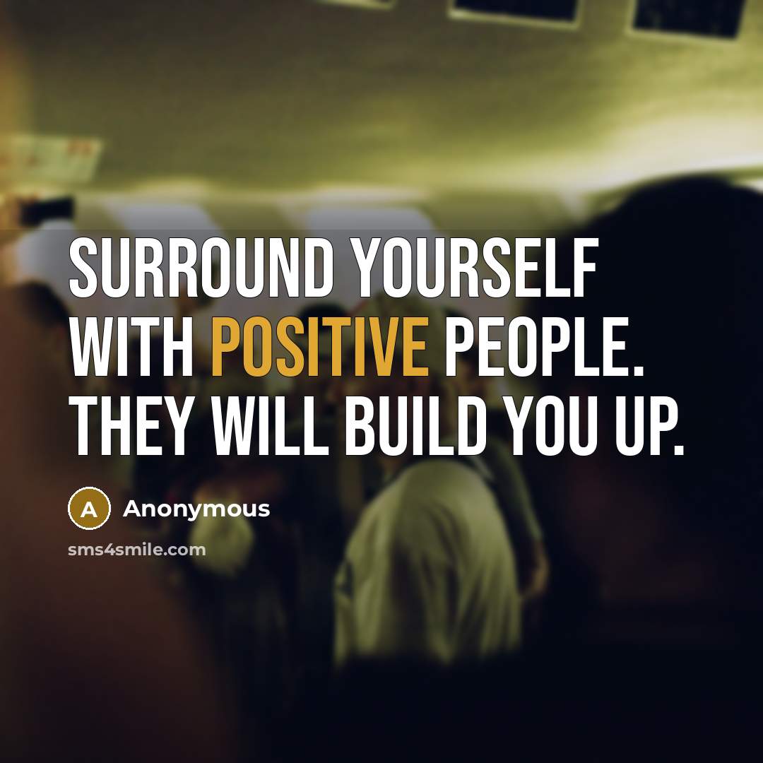“Surround yourself with positive people. They will build you up.” quote by Anonymous