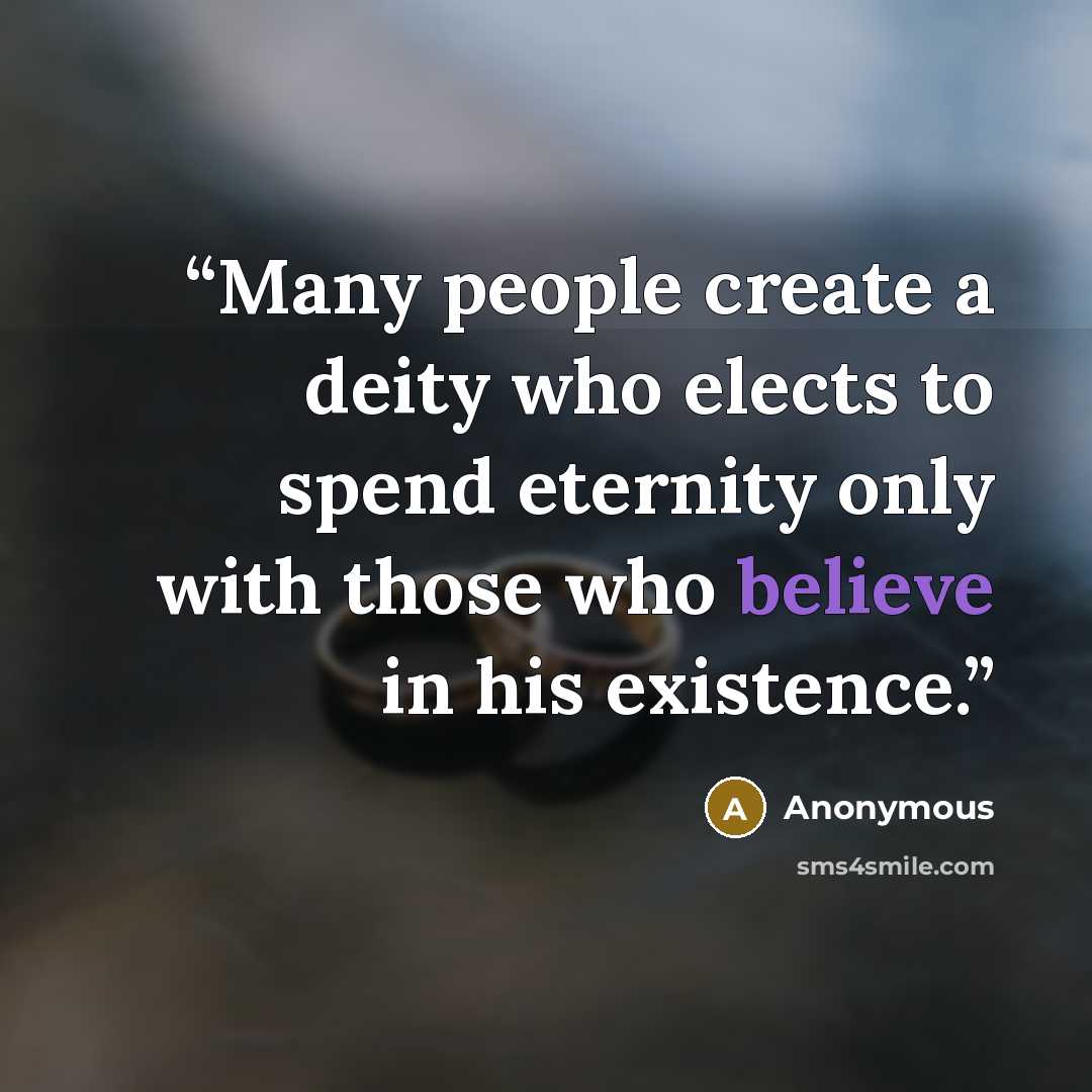 “Many people create a deity who elects to spend eternity only with those who believe in his existence.” quote by Anonymous