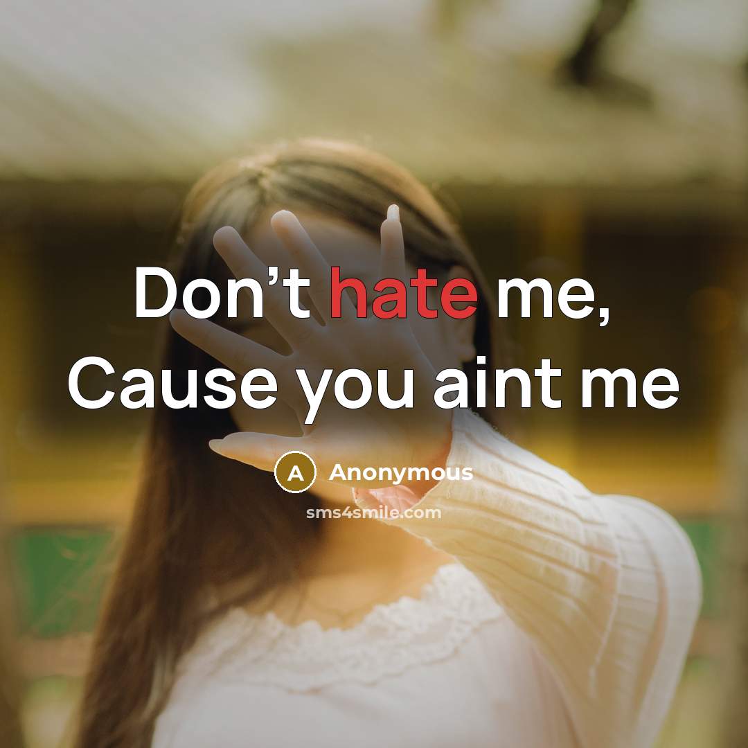 “Don't hate me, Cause you aint me…” quote by Anonymous