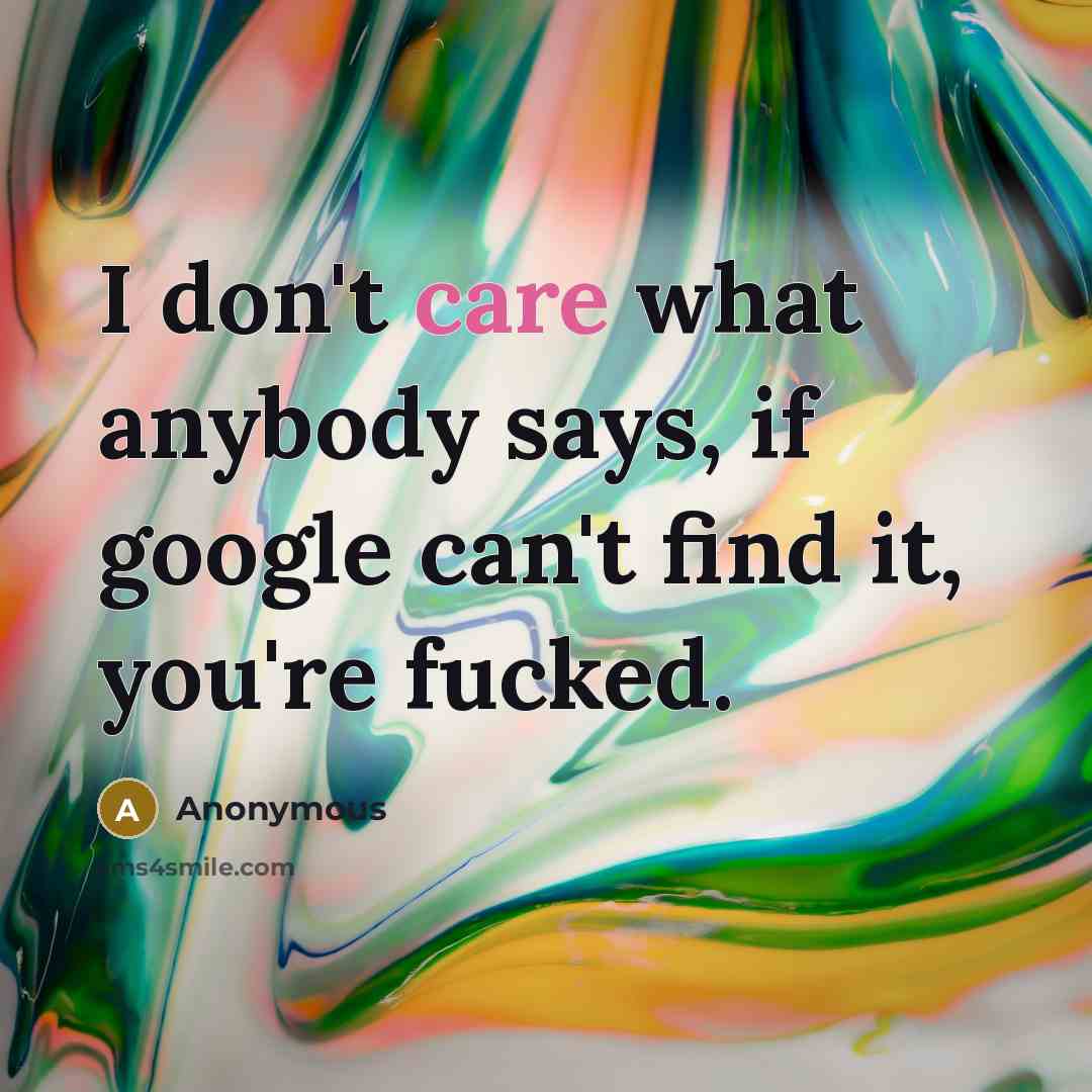 “I don't care what anybody says, if google can't find…” quote by Anonymous