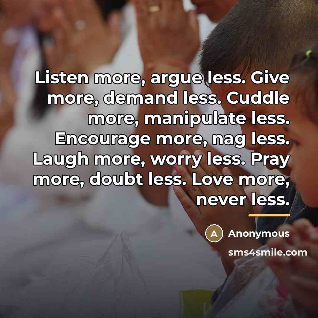 “Listen more, argue less. Give more, demand less. Cuddle more,…” quote by Anonymous
