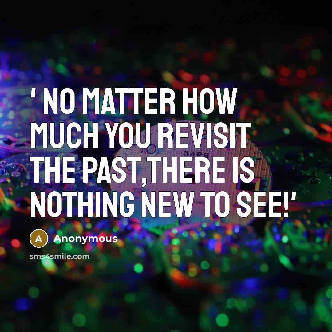 “' No matter how much you revisit the past,there is nothing new to SEE!'” quote by Anonymous