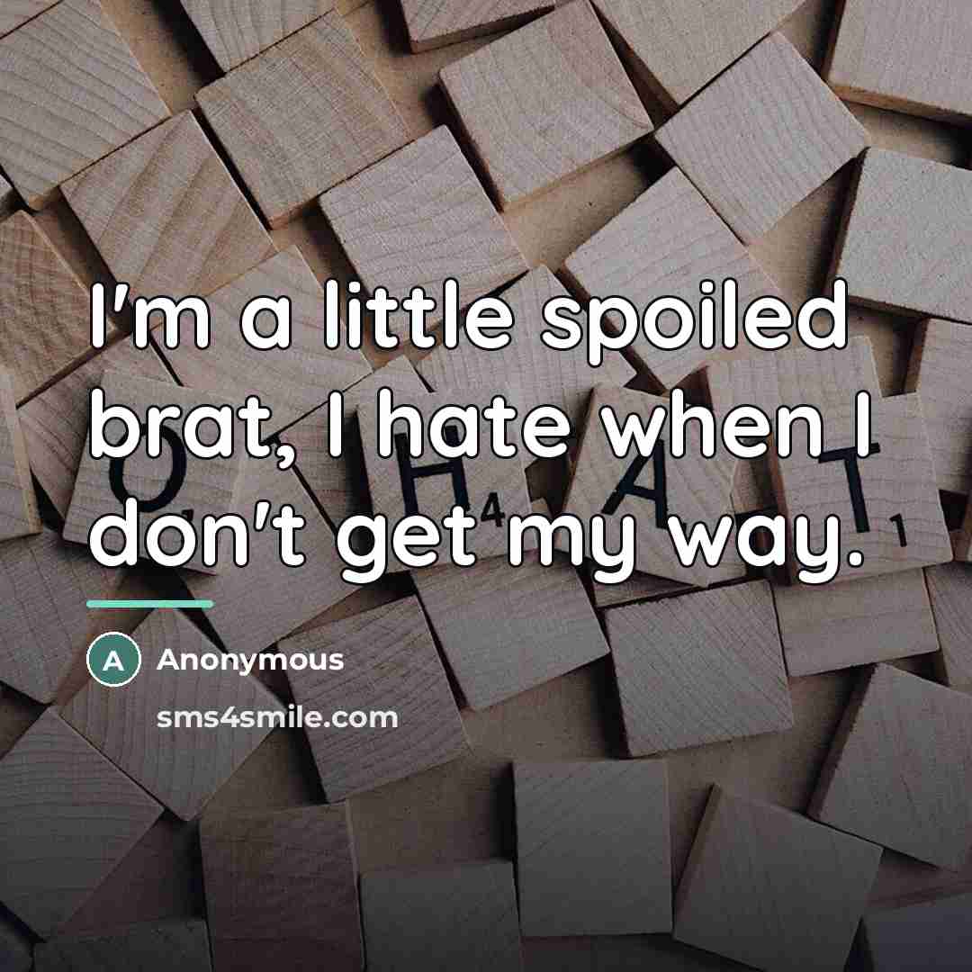 “I'm a little spoiled brat, I hate when I don't…” quote by Anonymous