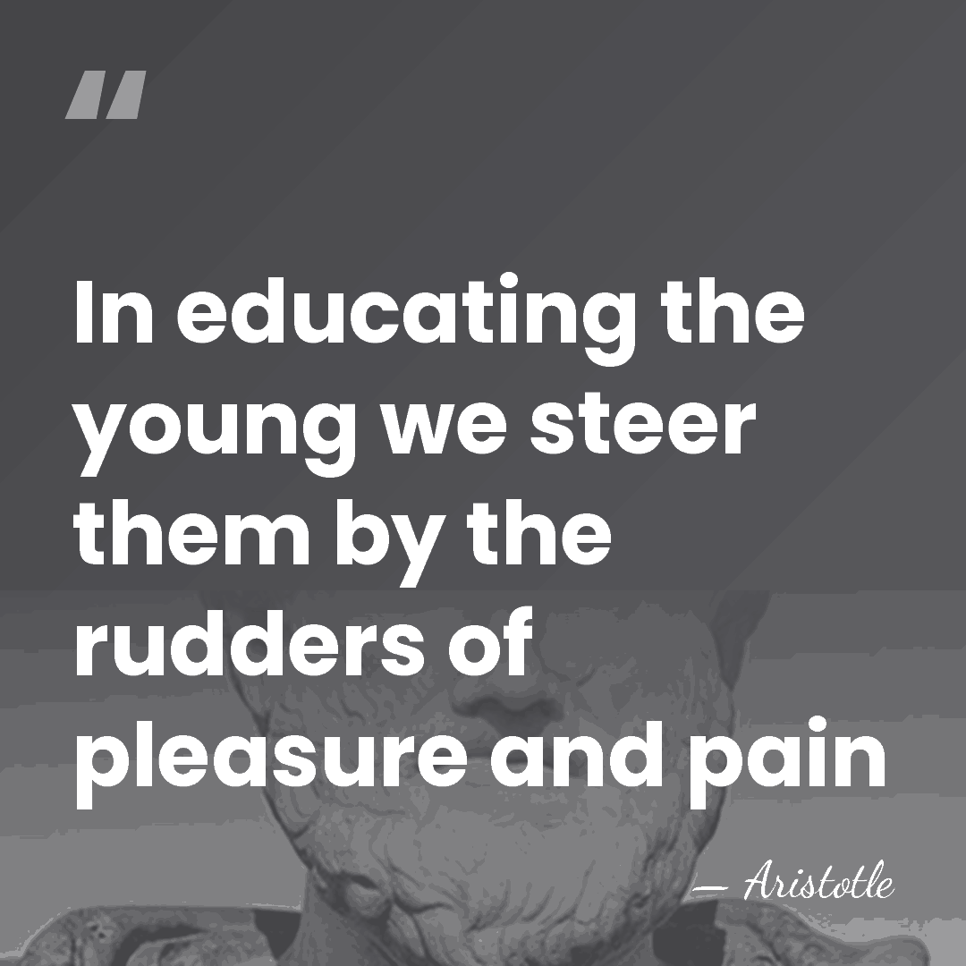 In educating the young we steer them by the rudders of pleasure&hellip; - Aristotle