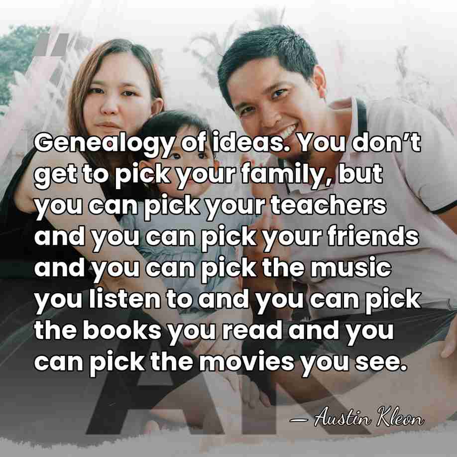 Genealogy of ideas. You don’t get to pick your family, but you&hellip; - Austin Kleon