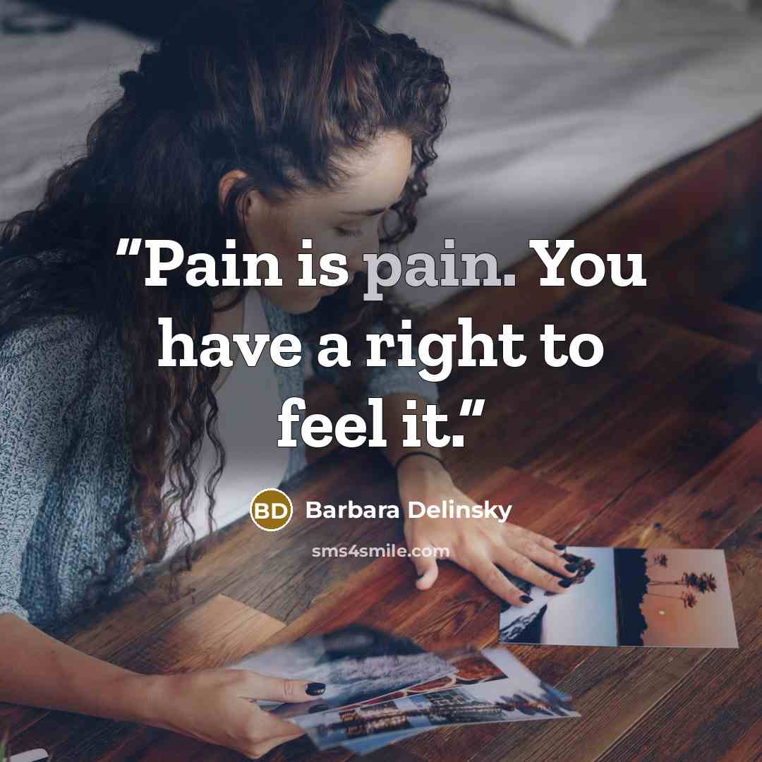 “Pain is pain. You have a right to feel it.” quote by Barbara Delinsky