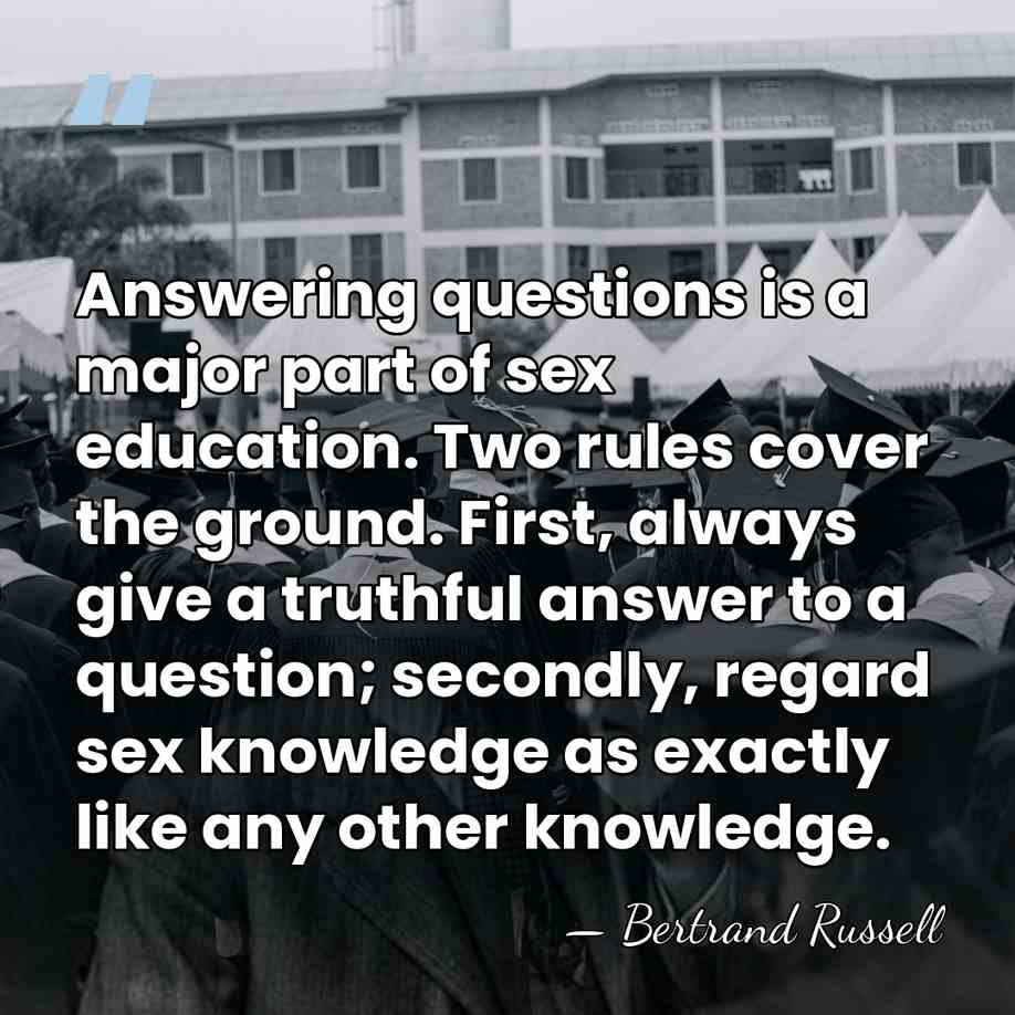 Answering questions is a major part of sex education. Two rules cover&hellip; - Bertrand Russell