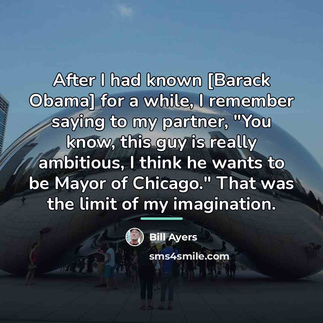 “After I had known [Barack Obama] for a while, I…” quote by Bill Ayers
