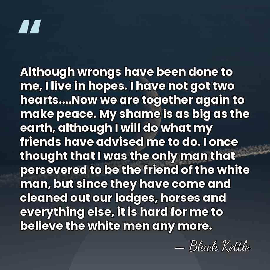 Although wrongs have been done to me, I live in hopes. I&hellip; - Black Kettle