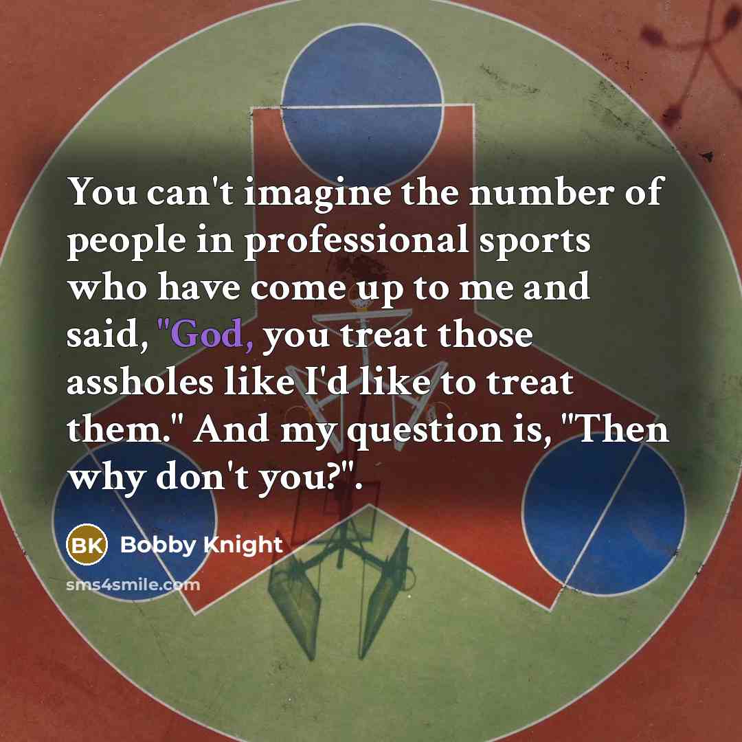 “You can't imagine the number of people in professional sports…” quote by Bobby Knight