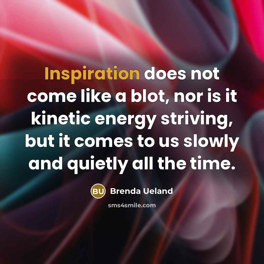 “Inspiration does not come like a blot, nor is it…” quote by Brenda Ueland