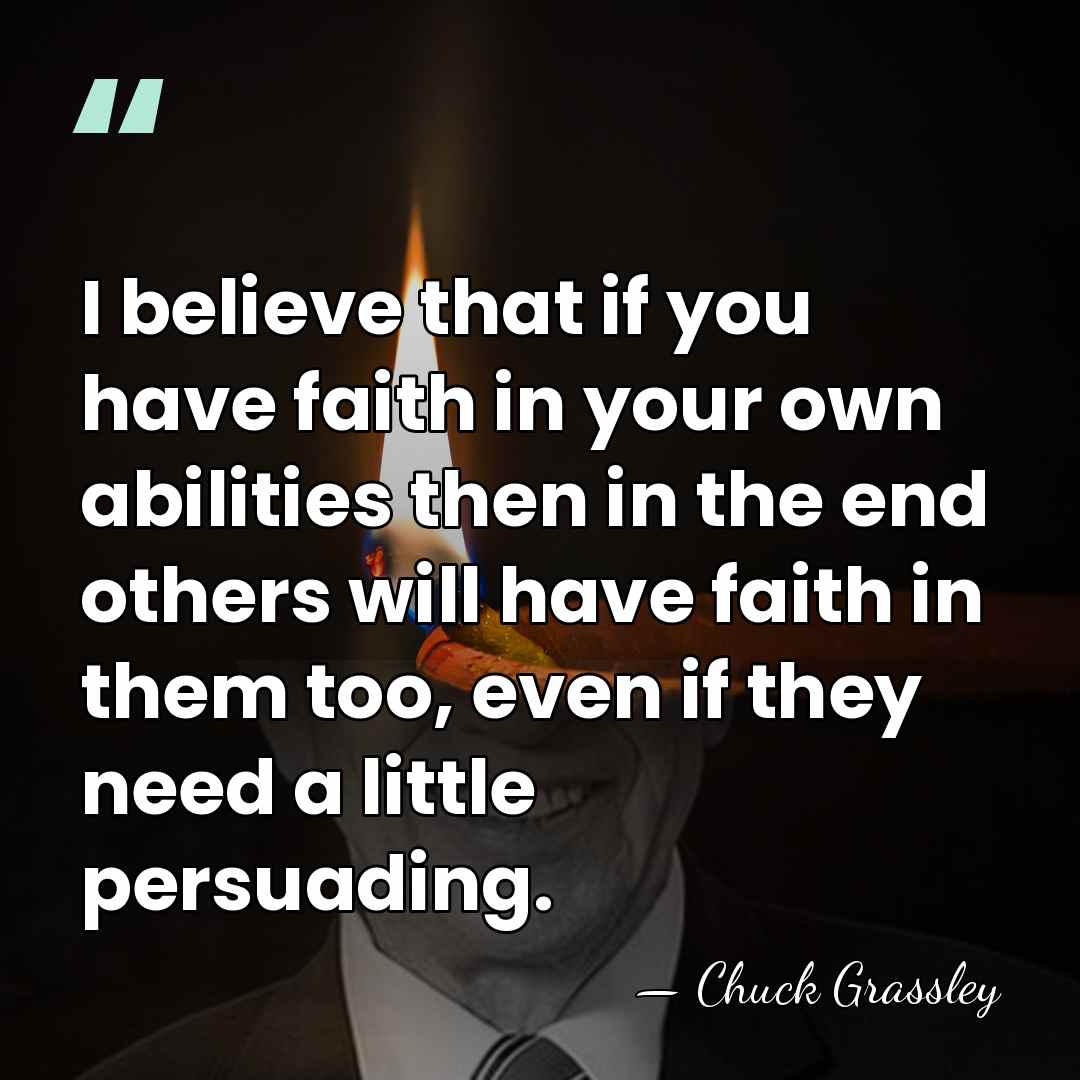 I believe that if you have faith in your own abilities then&hellip; - Chuck Grassley