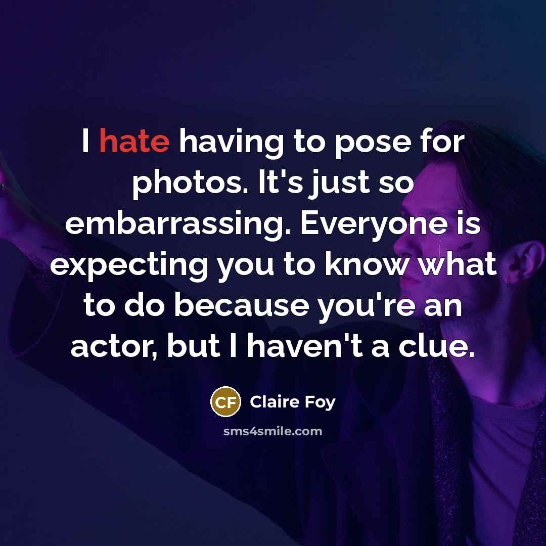 “I hate having to pose for photos. It's just so…” quote by Claire Foy