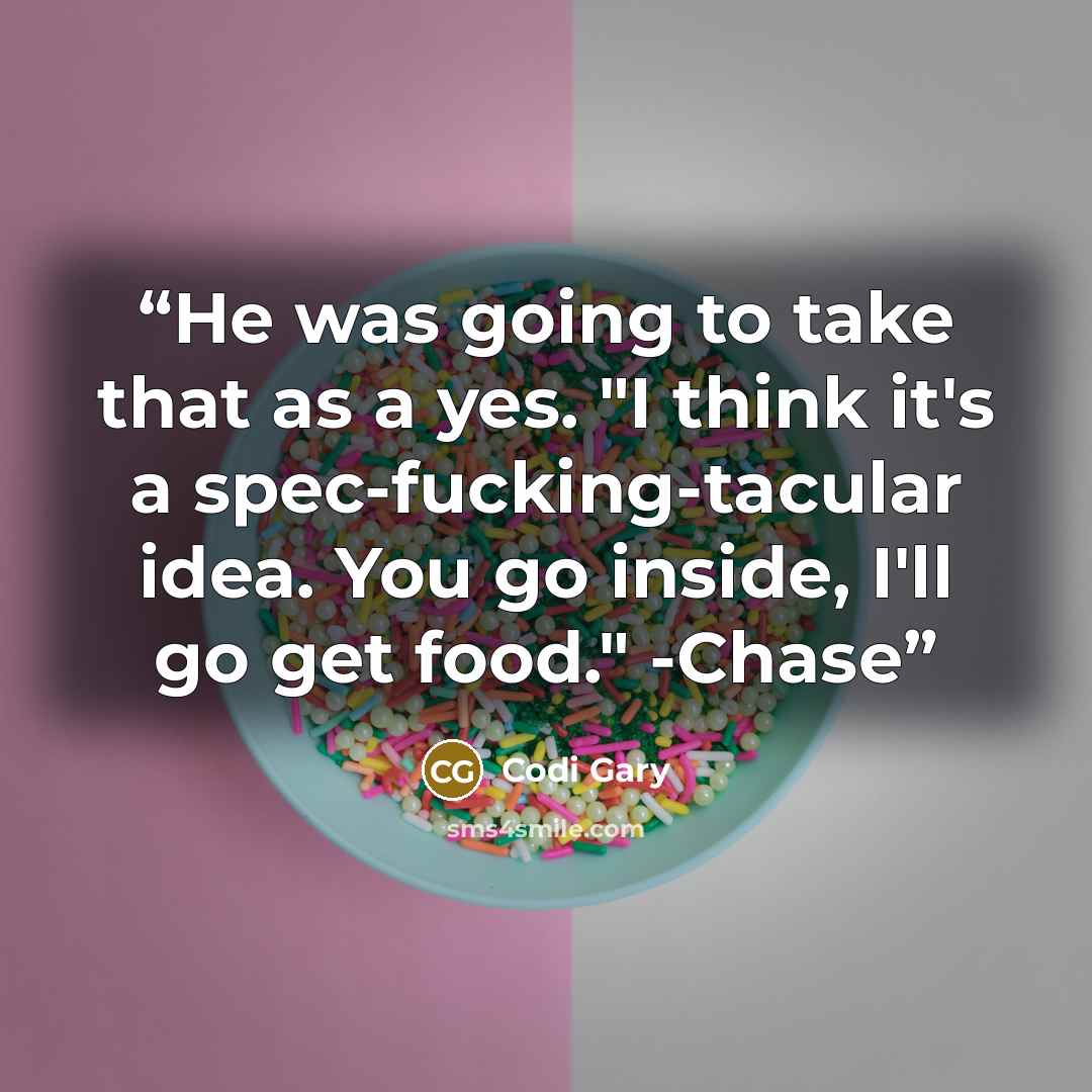 “He was going to take that as a yes. "I think it's a spec-fucking-tacular idea. You go inside, I'll go get food." -Chase” quote by Codi Gary