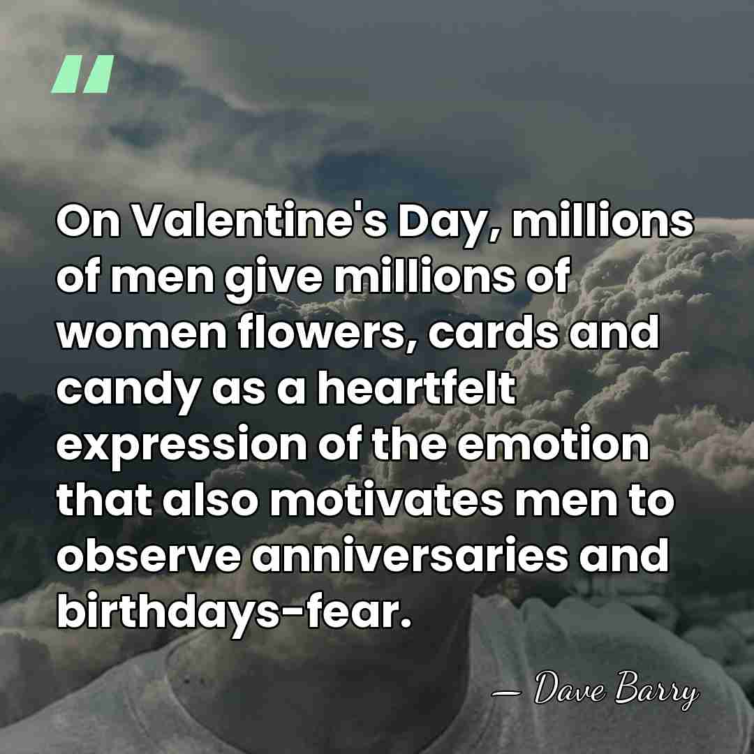 On Valentine's Day, millions of men give millions of women flowers, cards&hellip; - Dave Barry