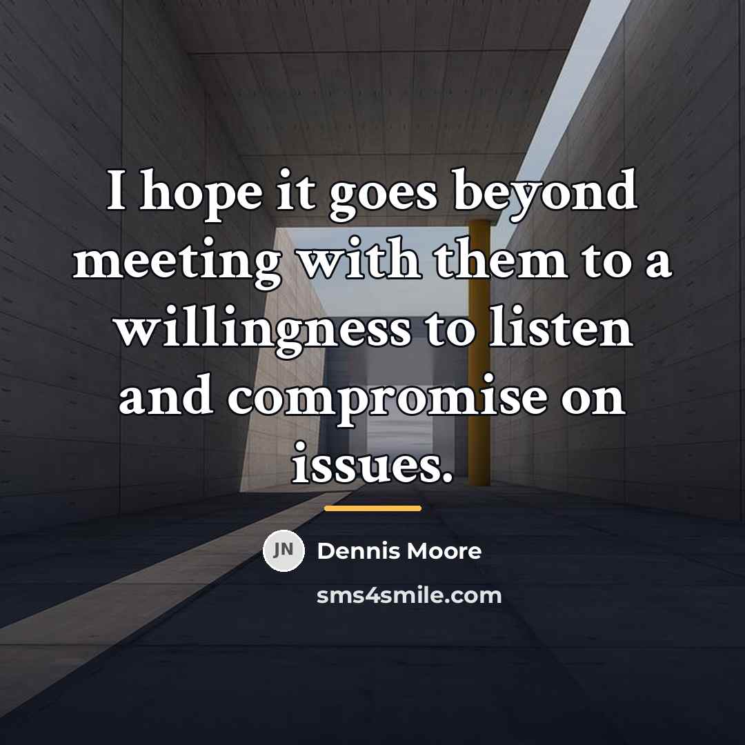 “I hope it goes beyond meeting with them to a…” quote by Dennis Moore