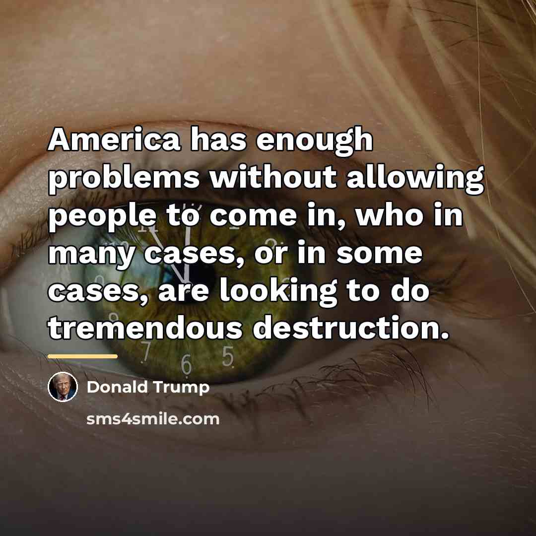 “America has enough problems without allowing people to come in,…” quote by Donald Trump