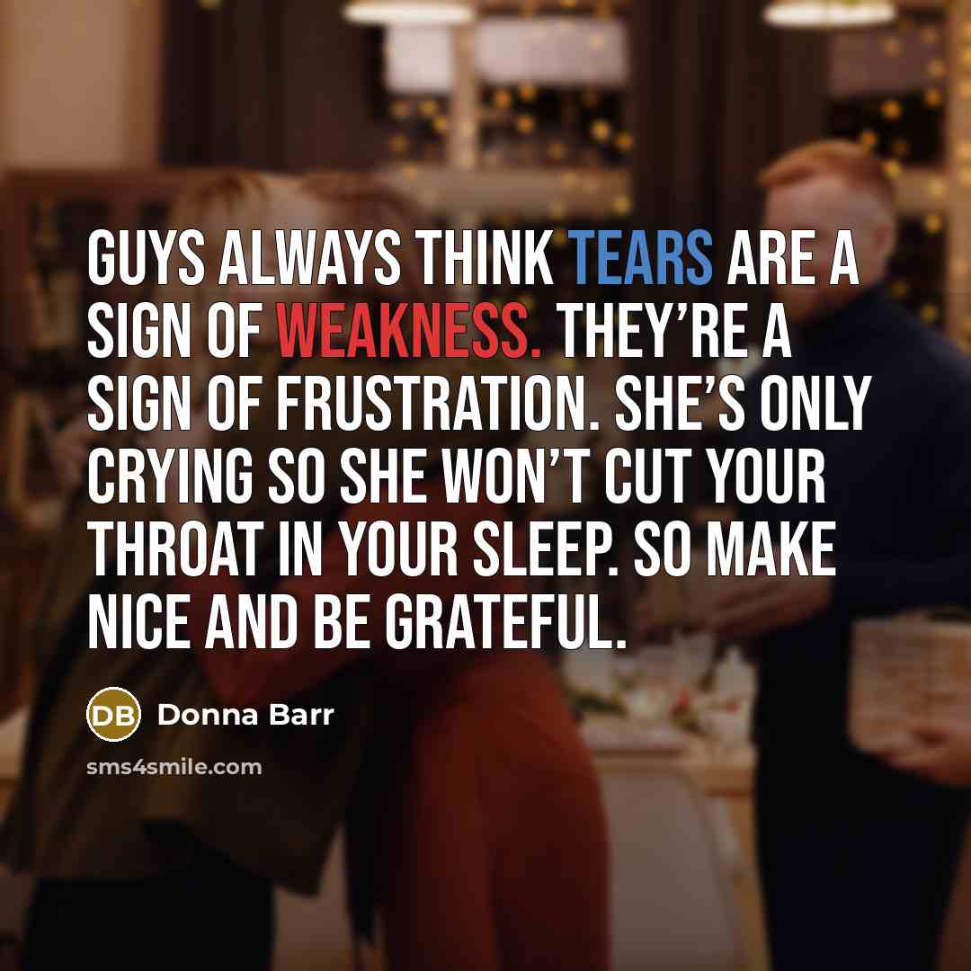 “Guys always think tears are a sign of weakness. They’re…” quote by Donna Barr