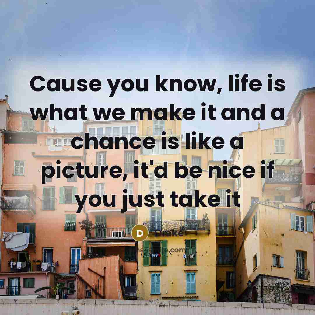 “Cause you know, life is what we make it and…” quote by Drake
