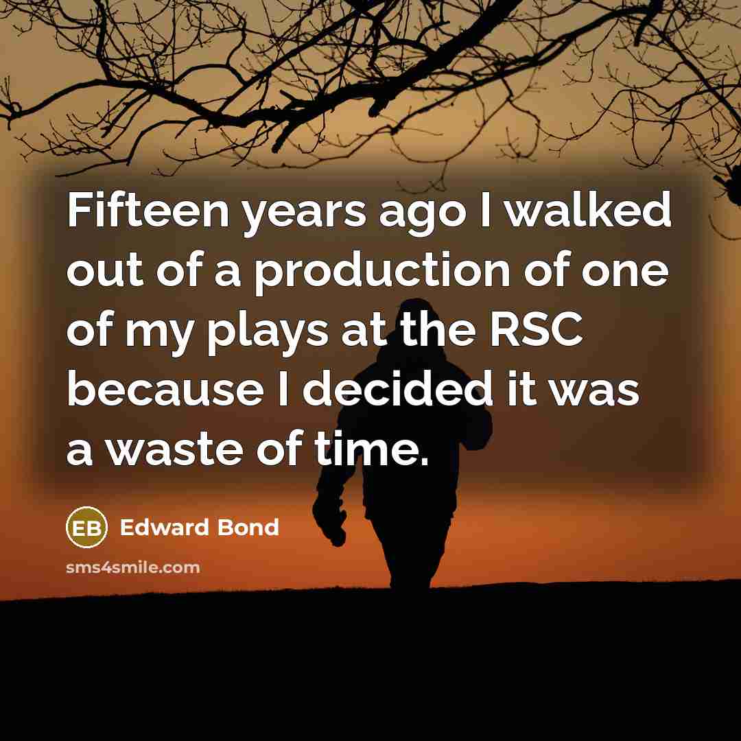 “Fifteen years ago I walked out of a production of…” quote by Edward Bond