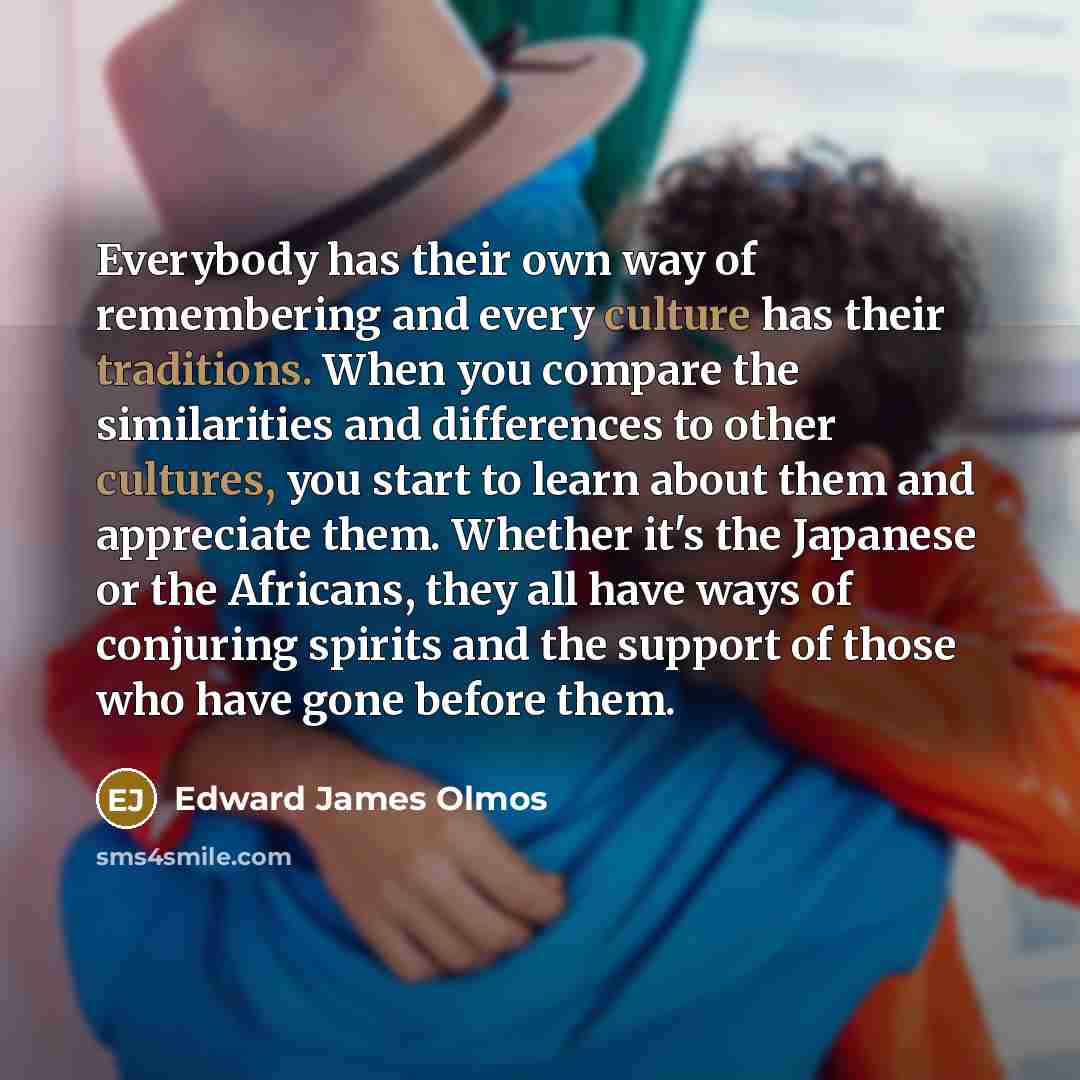 “Everybody has their own way of remembering and every culture…” quote by Edward James Olmos