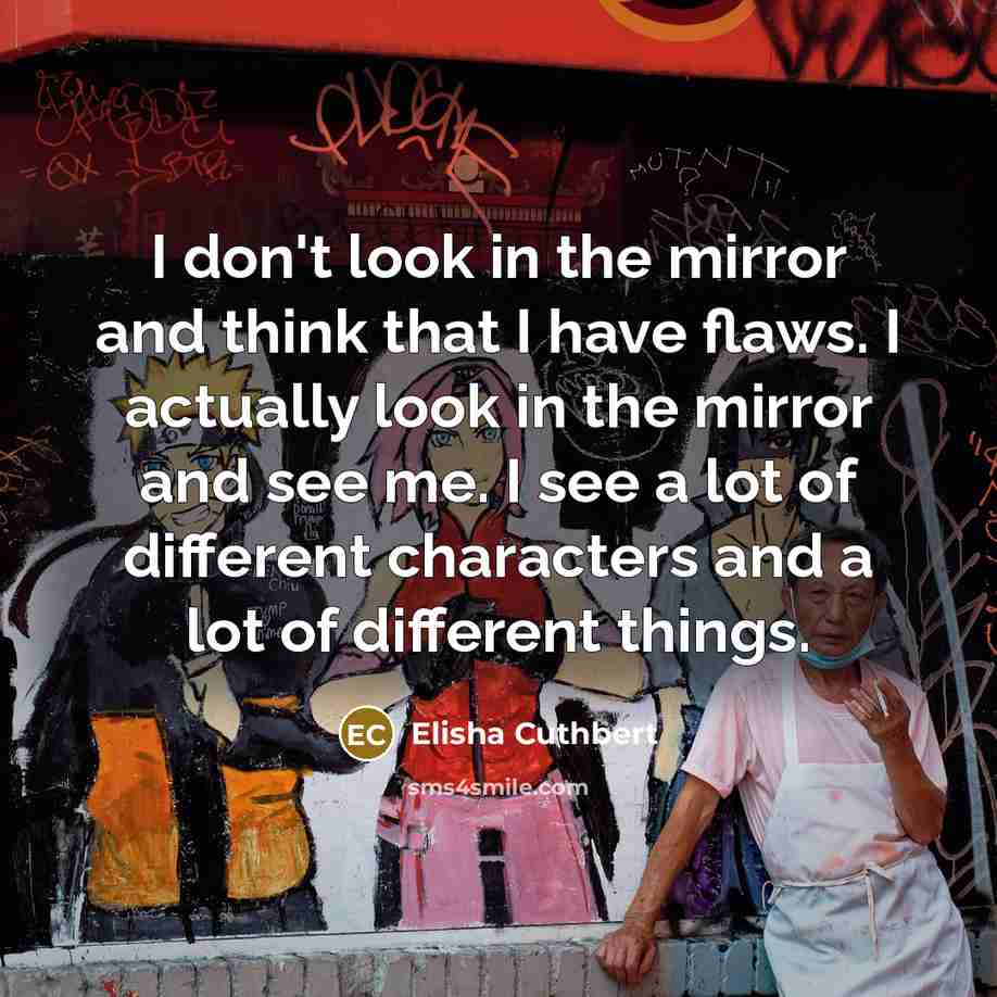 “I don't look in the mirror and think that I…” quote by Elisha Cuthbert