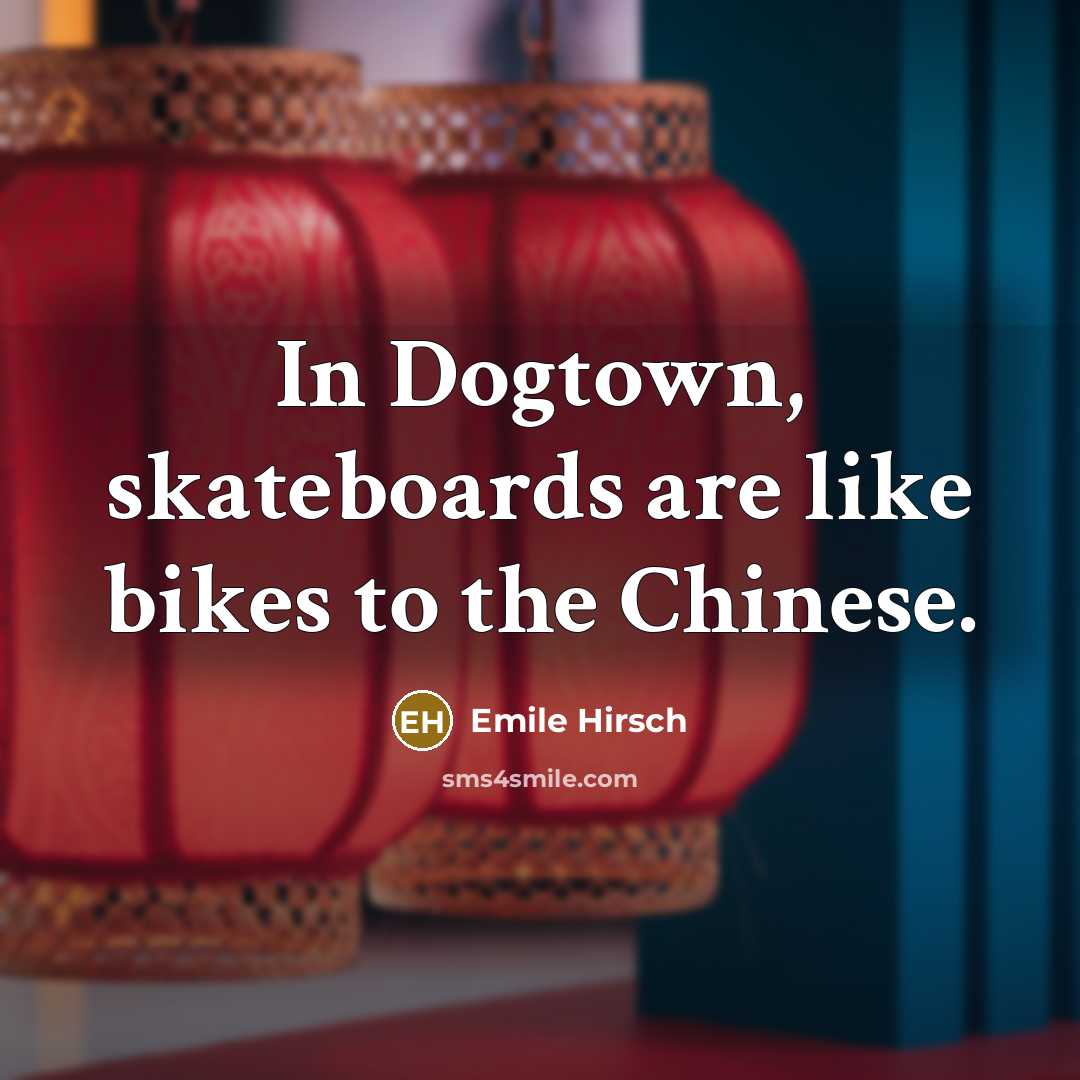 “In Dogtown, skateboards are like bikes to the Chinese.…” quote by Emile Hirsch