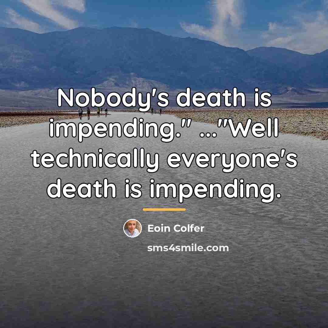 “Nobody's death is impending." ..."Well technically everyone's death is impending.…” quote by Eoin Colfer