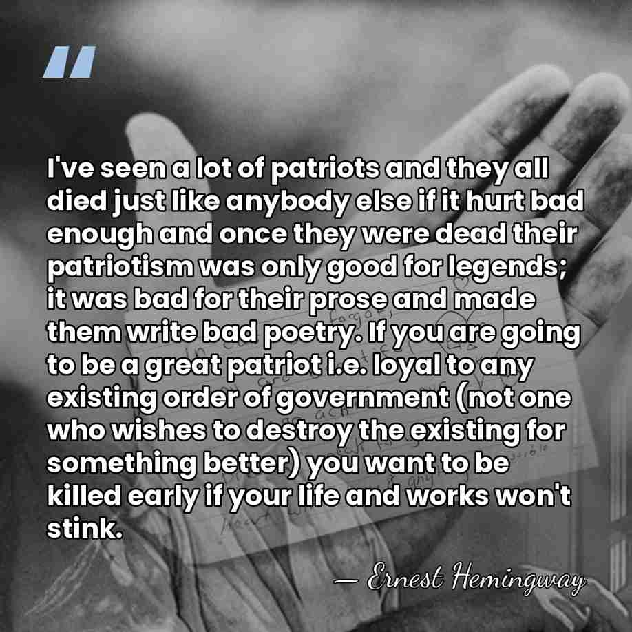 I've seen a lot of patriots and they all died just like&hellip; - Ernest Hemingway