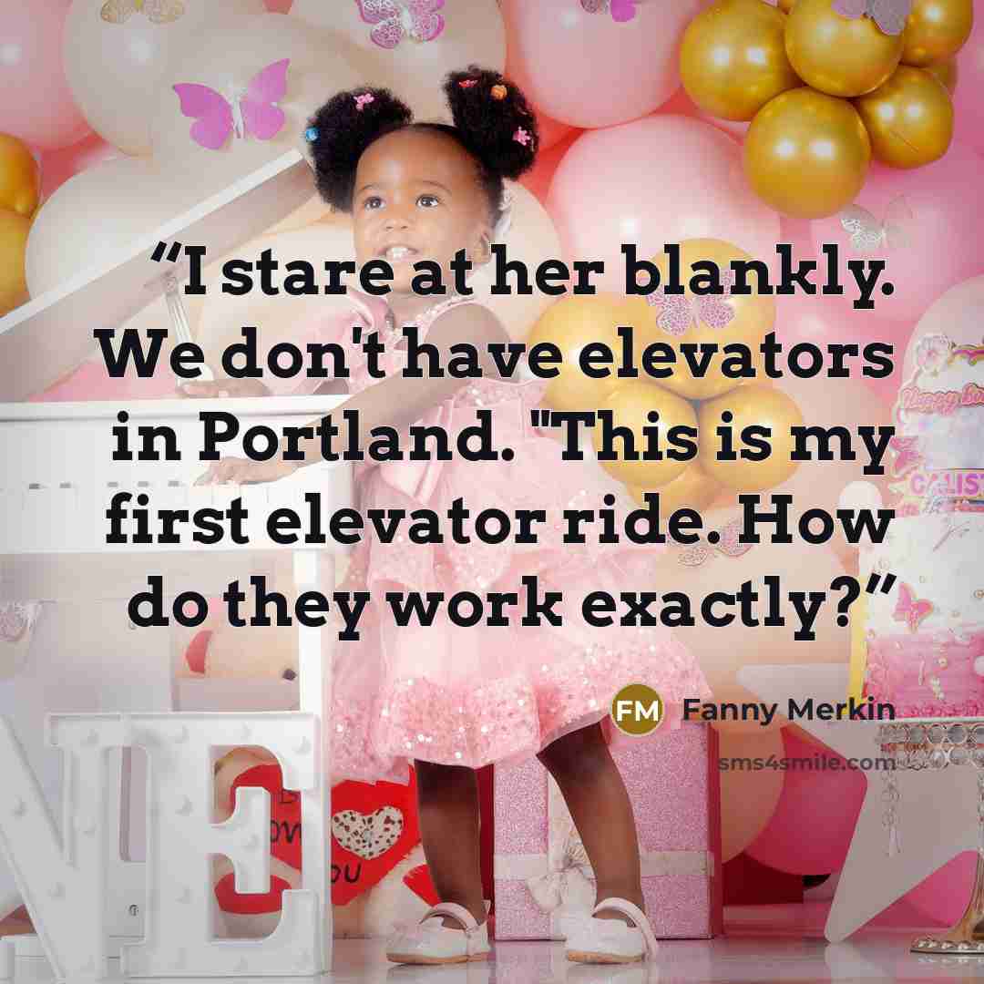 “I stare at her blankly. We don't have elevators in Portland. "This is my first elevator ride. How do they work exactly?” quote by Fanny Merkin