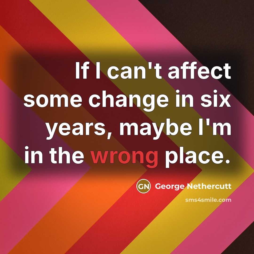 “If I can't affect some change in six years, maybe…” quote by George Nethercutt