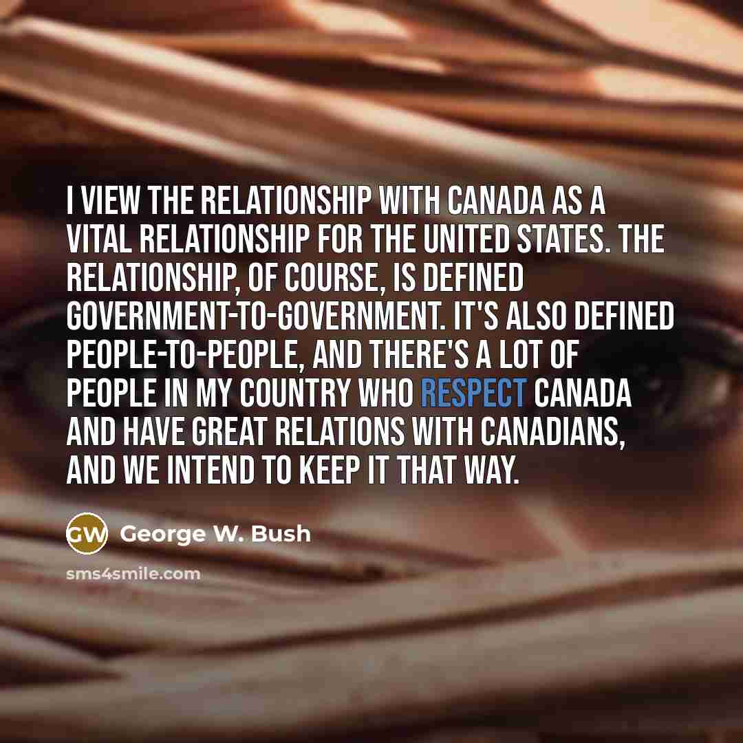 “I view the relationship with Canada as a vital relationship…” quote by George W. Bush