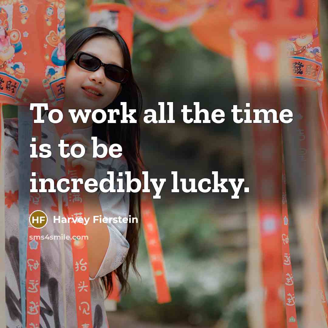 “To work all the time is to be incredibly lucky.…” quote by Harvey Fierstein