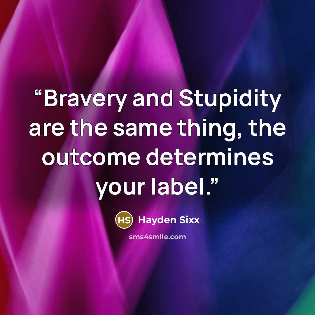 “Bravery and Stupidity are the same thing, the outcome determines your label.” quote by Hayden Sixx