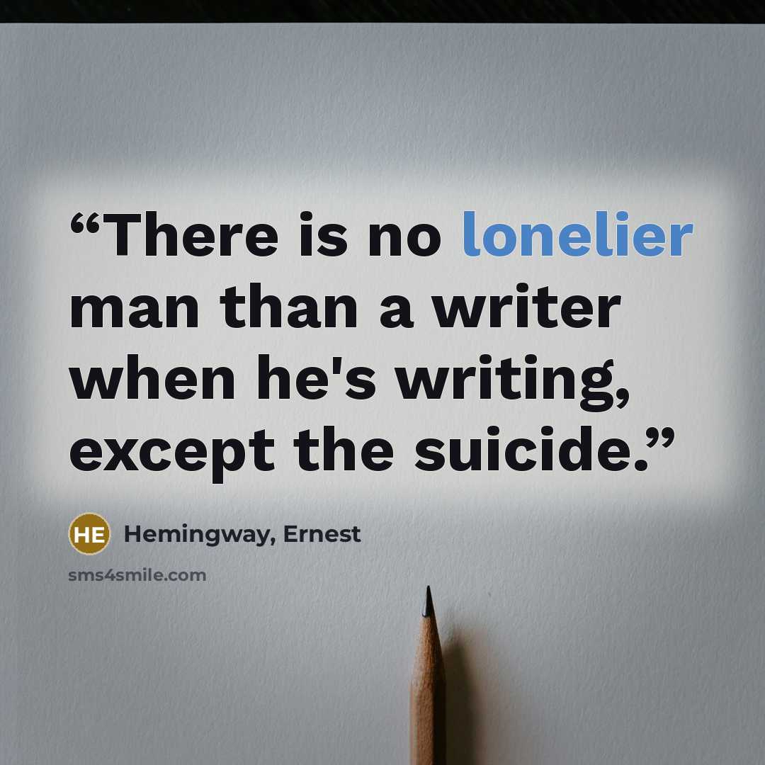 “There is no lonelier man than a writer when he's writing, except the suicide.” quote by Hemingway, Ernest