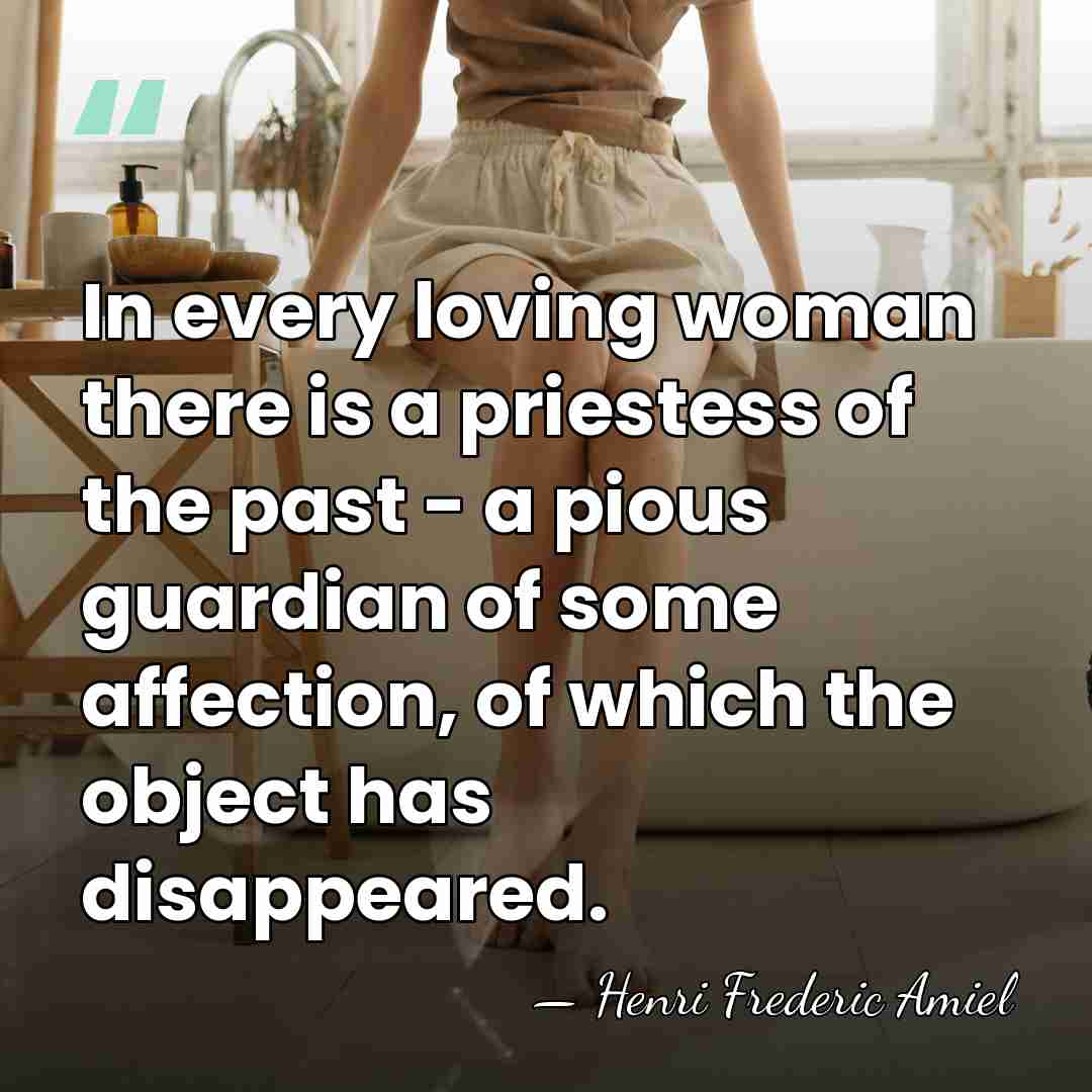In every loving woman there is a priestess of the past -&hellip; - Henri Frederic Amiel