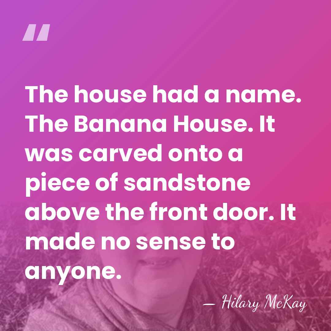 The house had a name. The Banana House. It was carved onto&hellip; - Hilary McKay