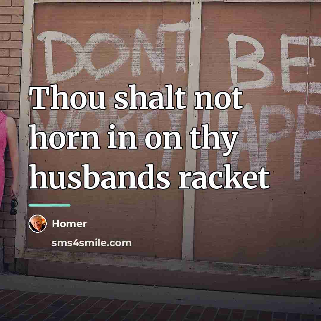 “Thou shalt not horn in on thy husbands racket…” quote by Homer