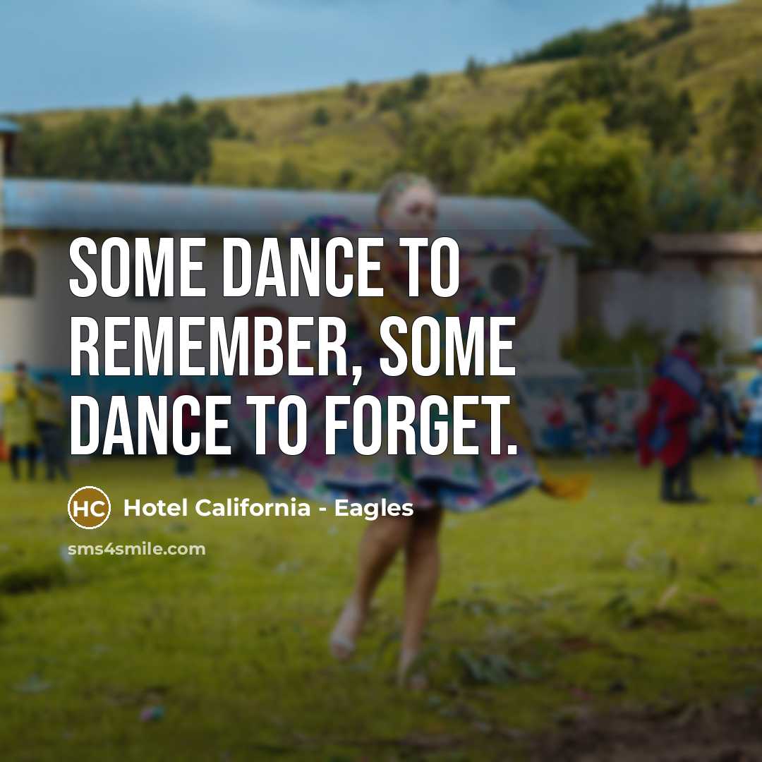 “Some dance to remember, some dance to forget.” quote by Hotel California - Eagles