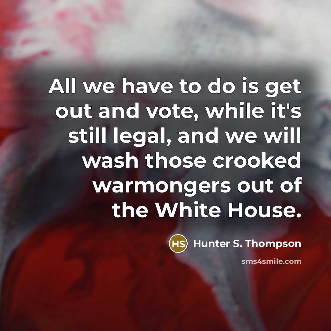 “All we have to do is get out and vote,…” quote by Hunter S. Thompson