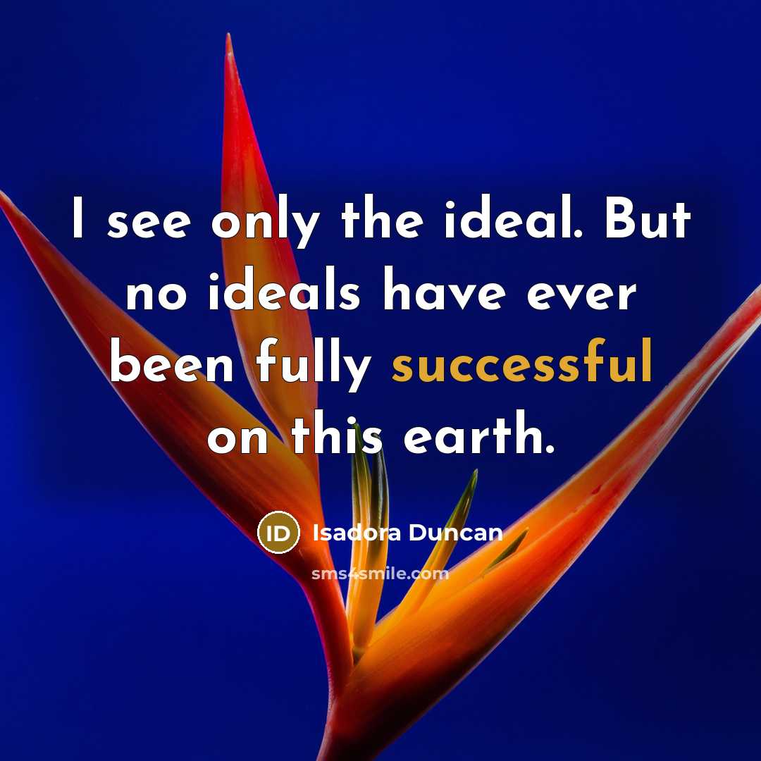 “I see only the ideal. But no ideals have ever…” quote by Isadora Duncan