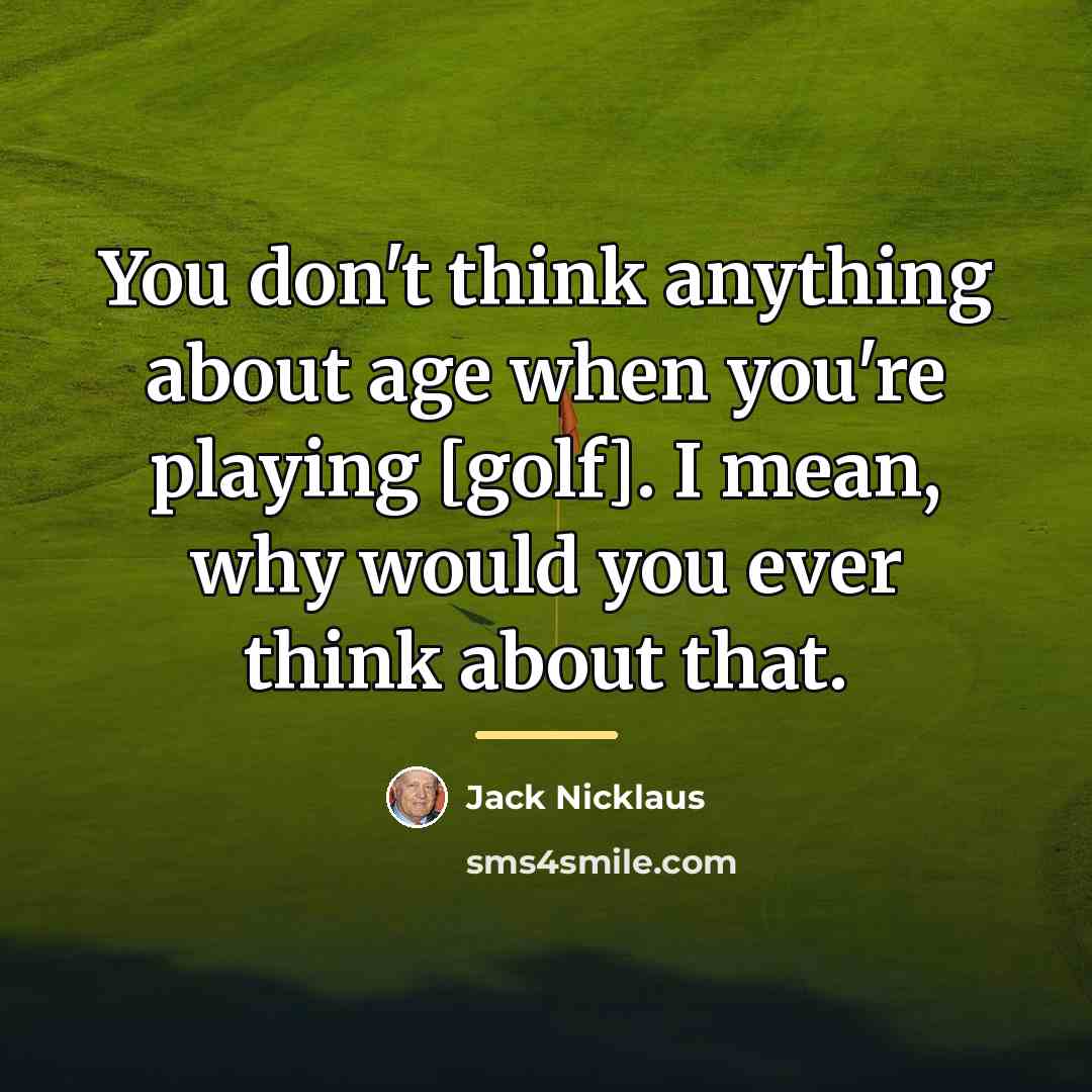 “You don't think anything about age when you're playing [golf].…” quote by Jack Nicklaus